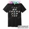I'll Be There For You Friendship T-Shirts