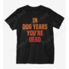 In Dog Years You're Dead T-Shirt
