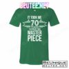 It Took Me 70 Years To Create This Masterpiece 70th Birthday T-Shirts
