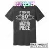 It Took Me 80 Years To Create This Masterpiece 80th Birthday T-Shirts
