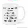 Once In Awhile Someone Amazing Comes Along From Germany And Here I Am Mug