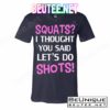 Squats? I Thought You Said Shots! T-Shirts