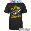 Still Playing With Airplanes Shirt