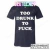 Too Drunk To Fuck T-Shirts