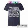 Too Old To Fight Slow To Trun I'll Just Shoot You T-Shirts