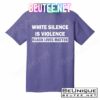 White Silence Is Violence T-Shirts