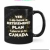 Yes I Do Have A Retirement Plan I Plan To Go To Canada Mug
